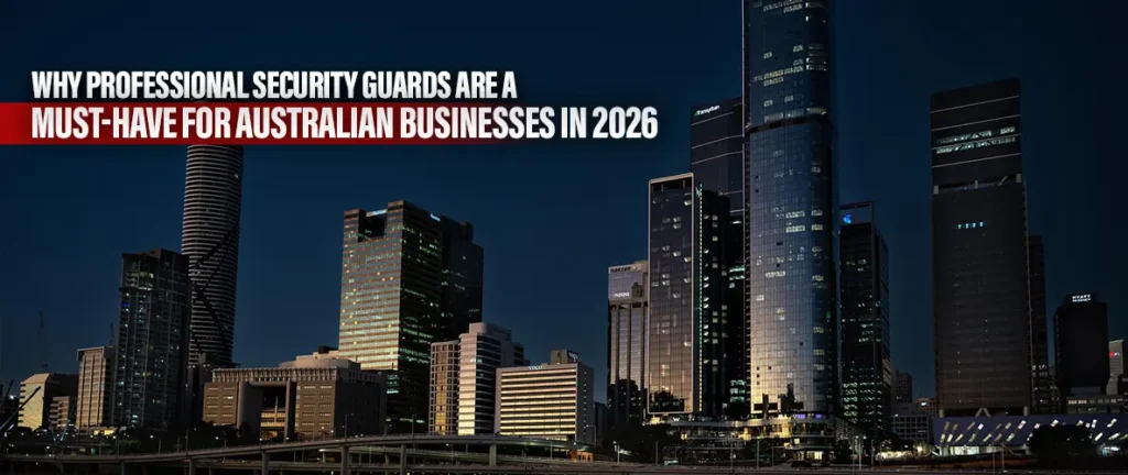 Why Professional Security Guards Are a Must-Have for Australian Businesses in 2026
